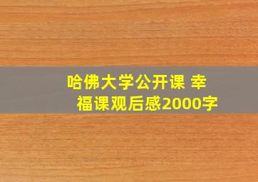 哈佛大学公开课 幸福课观后感2000字